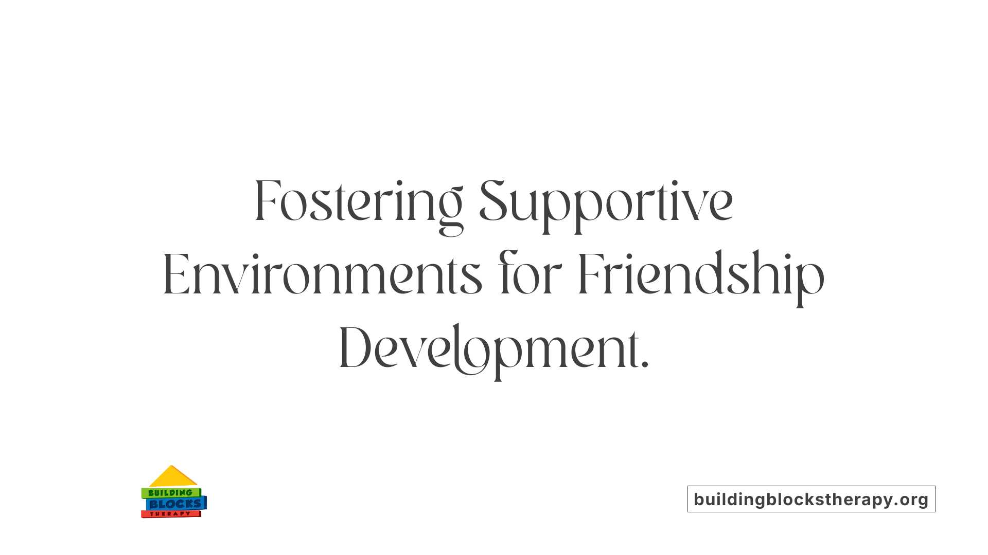 Fostering Supportive Environments for Friendship Development.