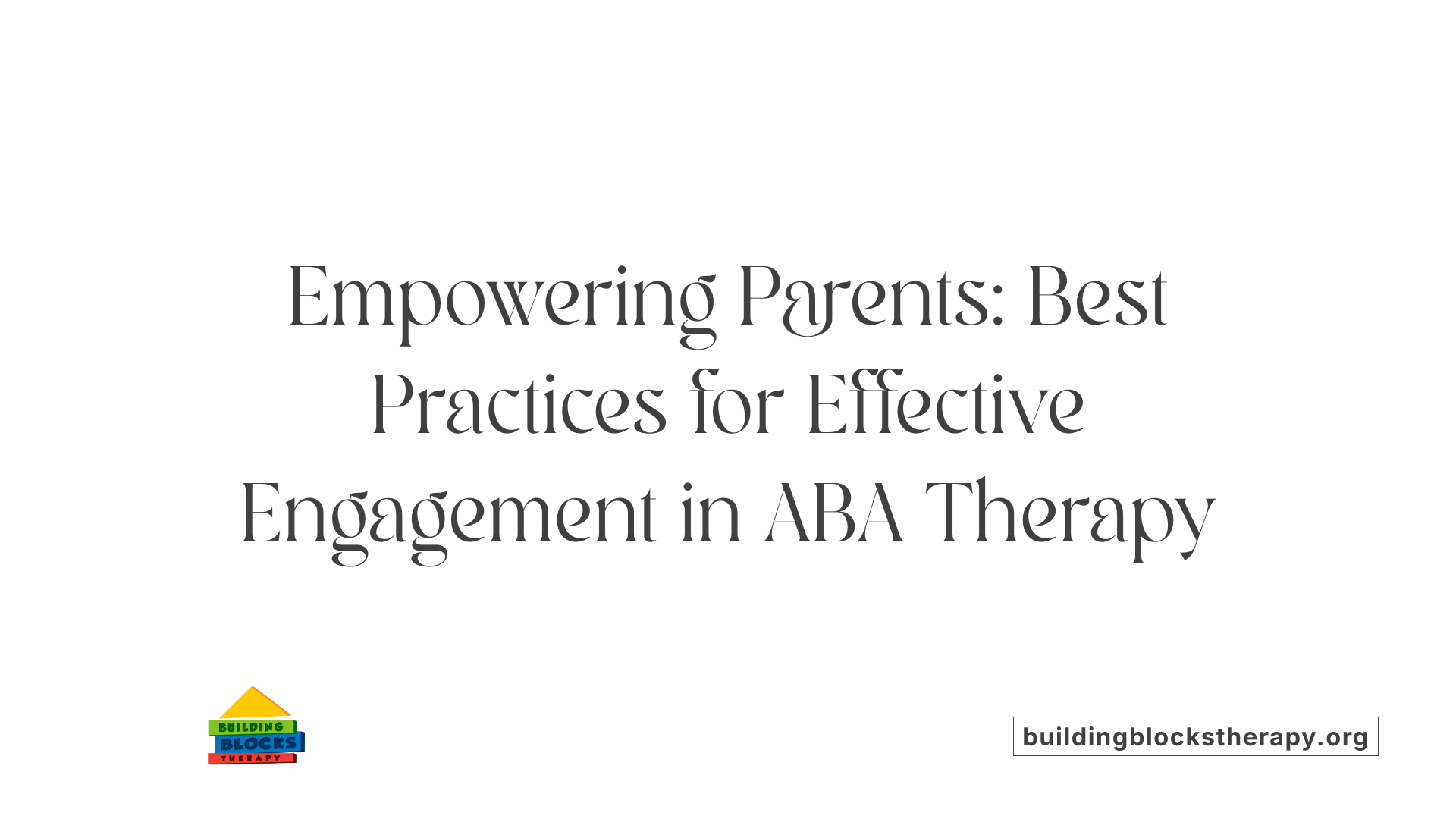 Empowering Parents: Best Practices for Effective Engagement in ABA Therapy