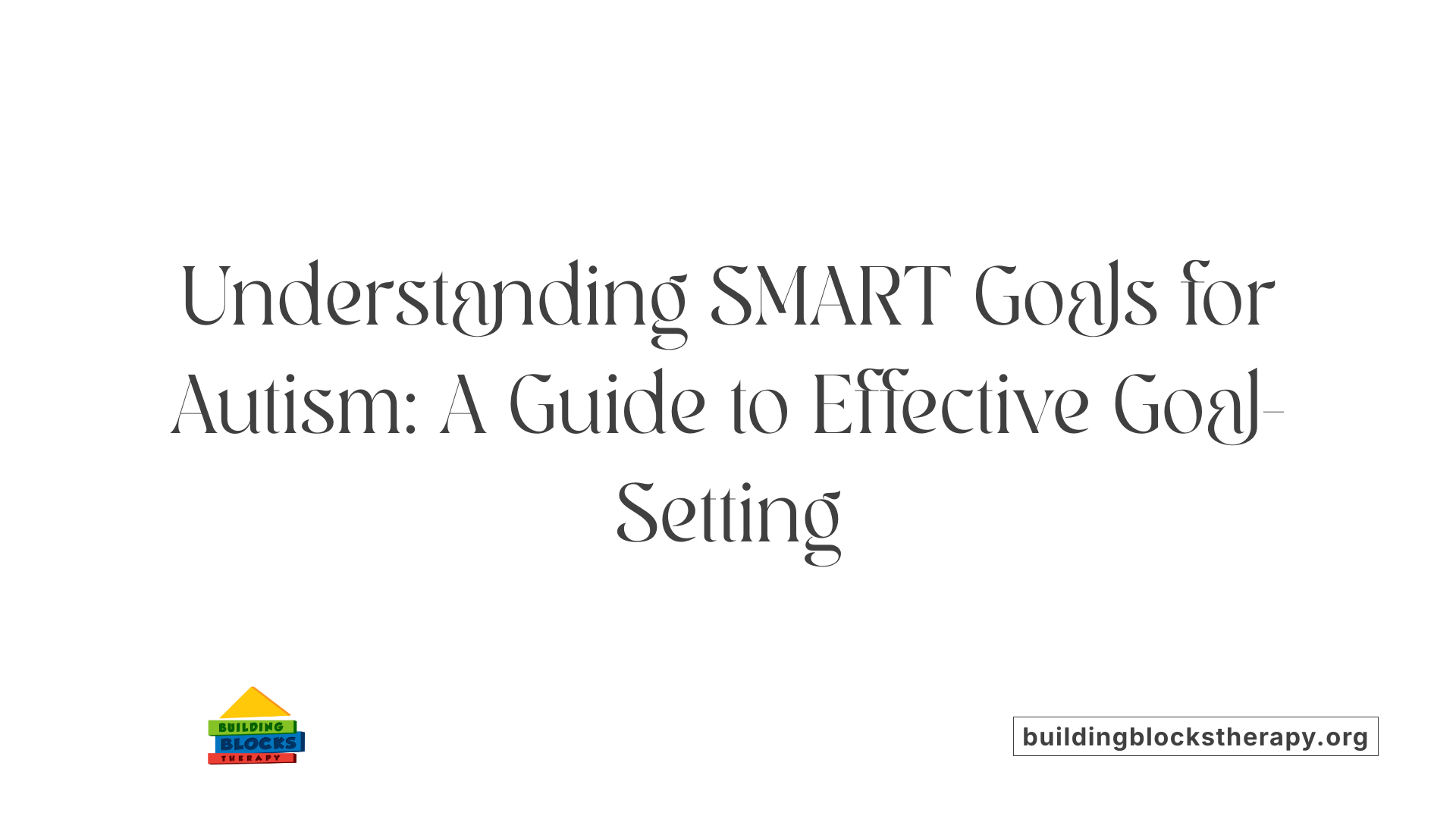 Understanding SMART Goals for Autism: A Guide to Effective Goal-Setting