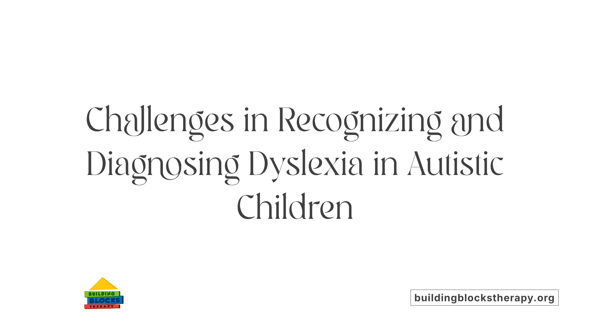 Challenges in Recognizing and Diagnosing Dyslexia in Autistic Children