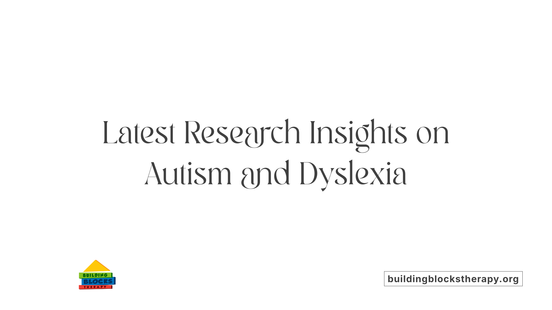 Latest Research Insights on Autism and Dyslexia