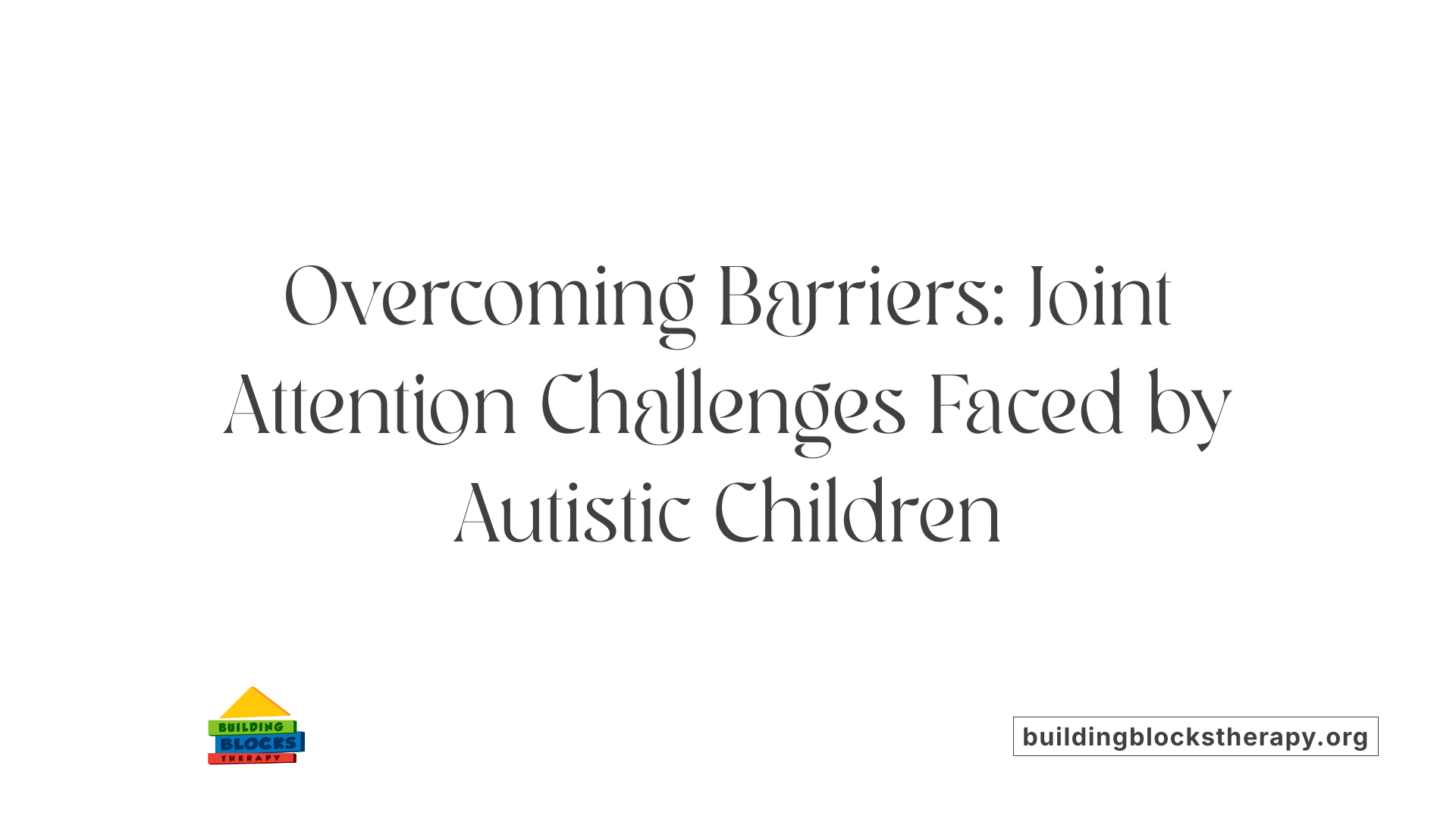 Overcoming Barriers: Joint Attention Challenges Faced by Autistic Children