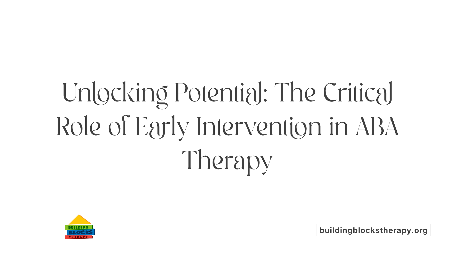 Unlocking Potential: The Critical Role of Early Intervention in ABA Therapy