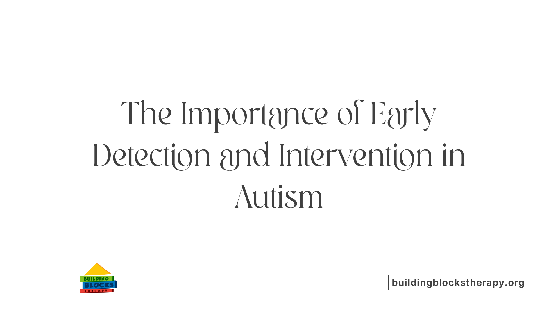 The Importance of Early Detection and Intervention in Autism