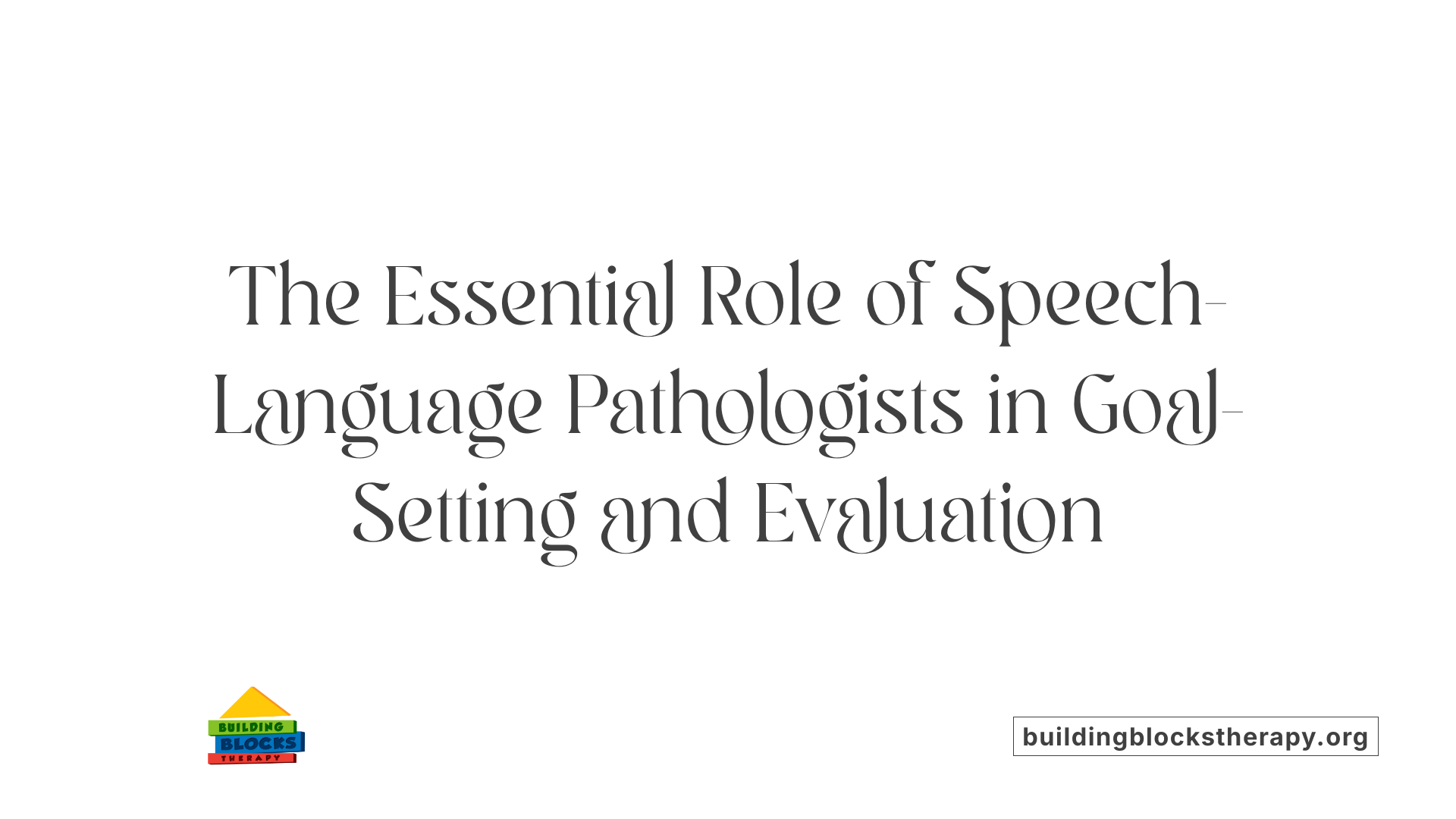 The Essential Role of Speech-Language Pathologists in Goal-Setting and Evaluation