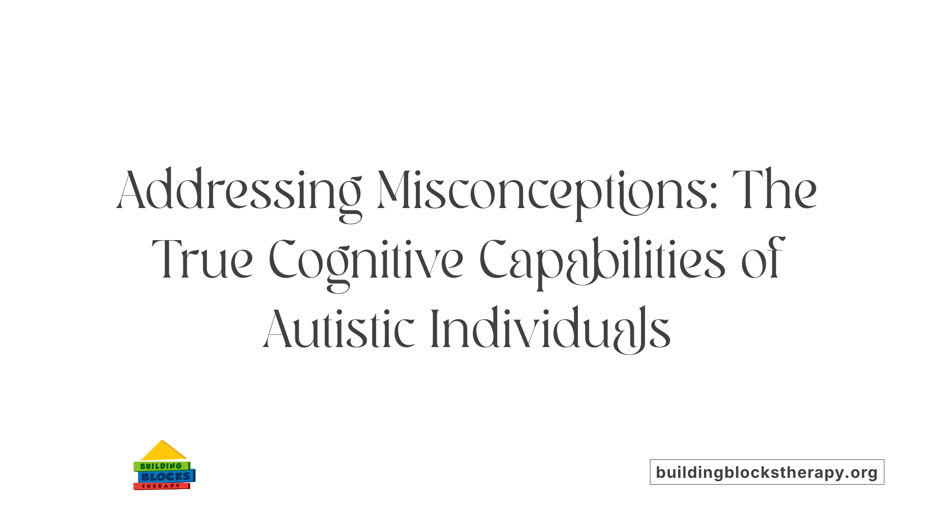 Addressing Misconceptions: The True Cognitive Capabilities of Autistic Individuals