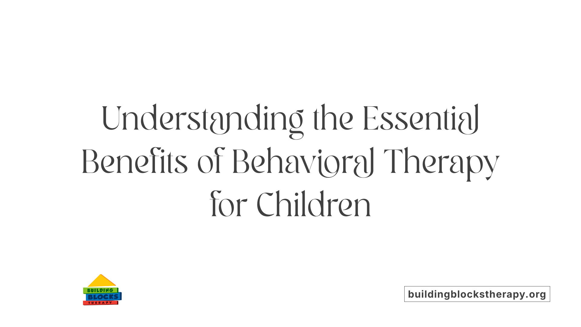 Understanding the Essential Benefits of Behavioral Therapy for Children