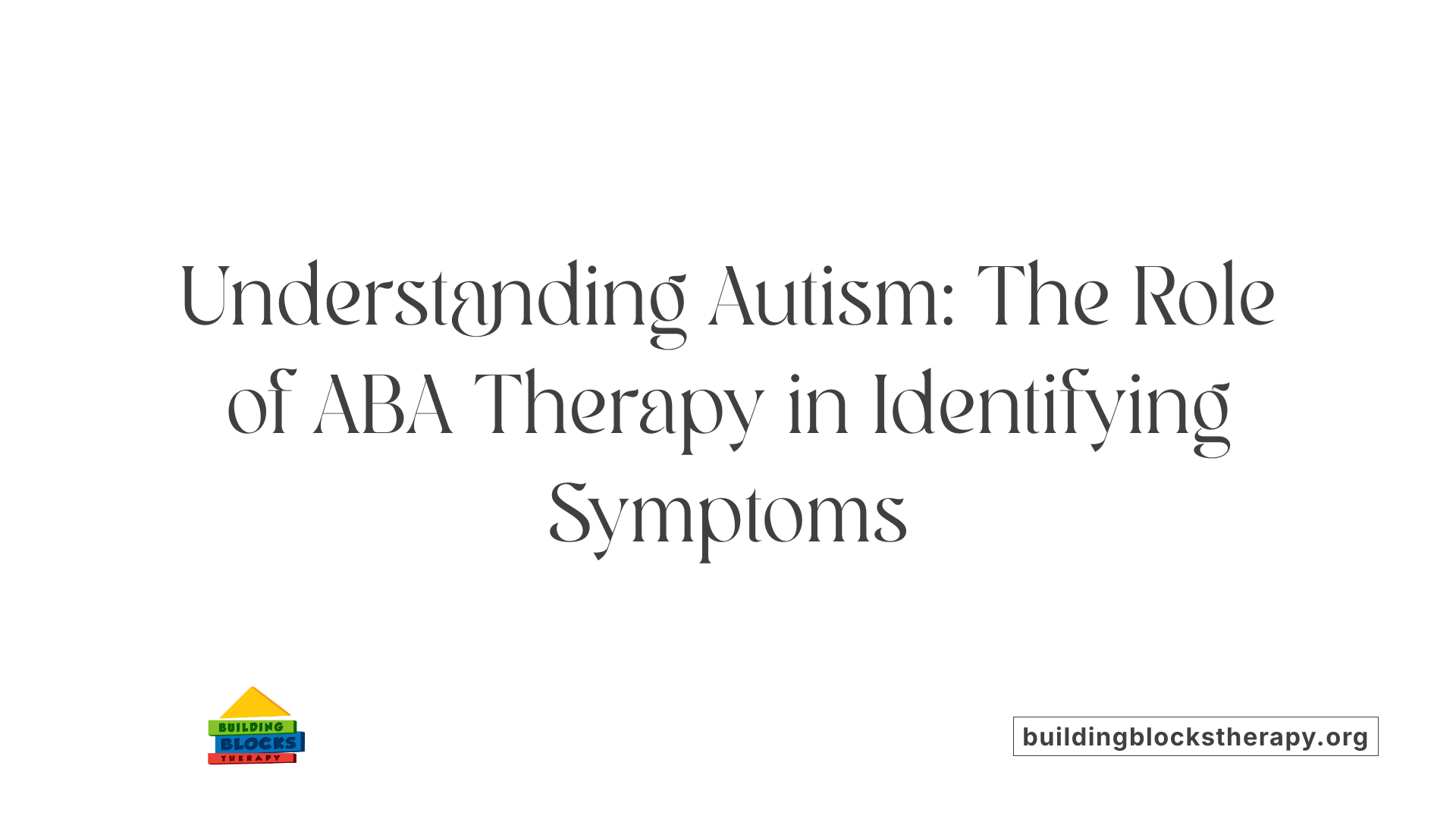 Understanding Autism: The Role of ABA Therapy in Identifying Symptoms