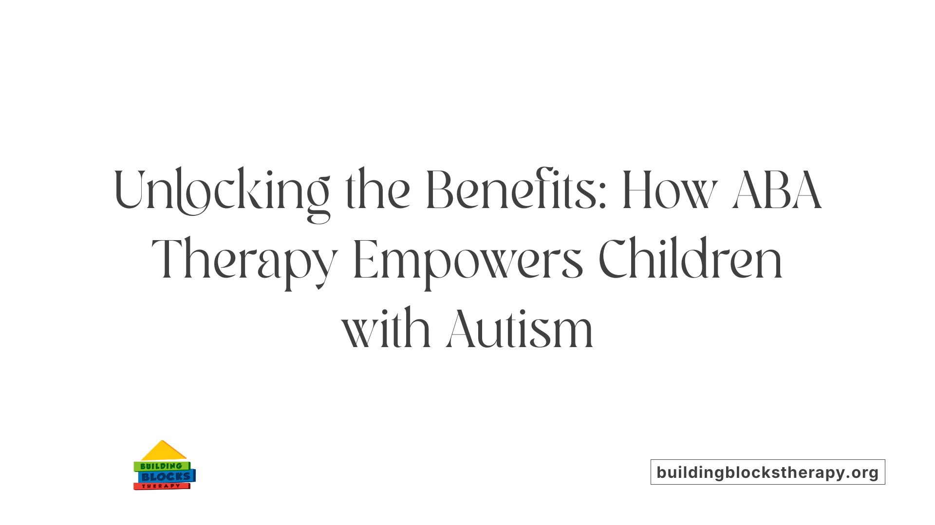 Unlocking the Benefits: How ABA Therapy Empowers Children with Autism