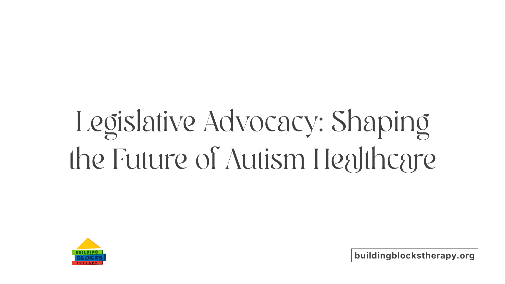 Legislative Advocacy: Shaping the Future of Autism Healthcare