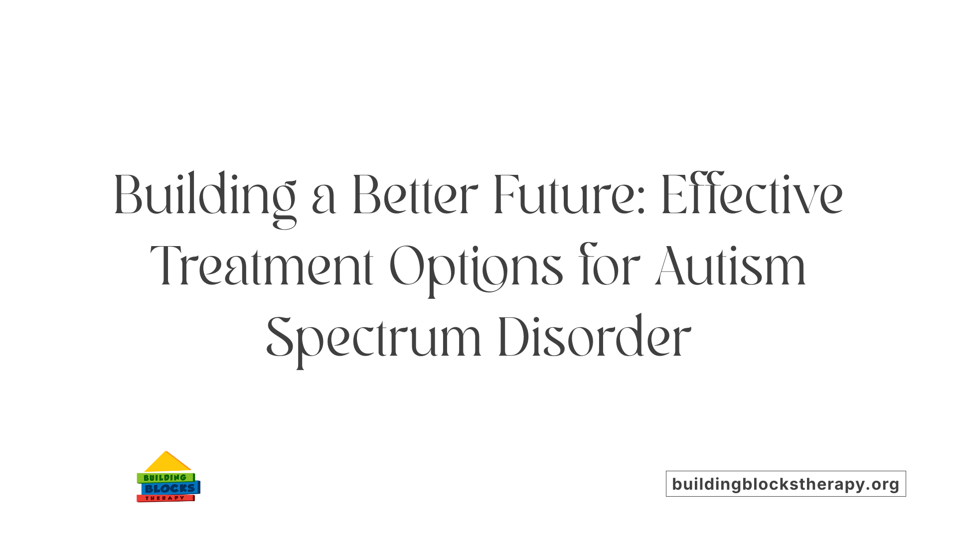 Building a Better Future: Effective Treatment Options for Autism Spectrum Disorder