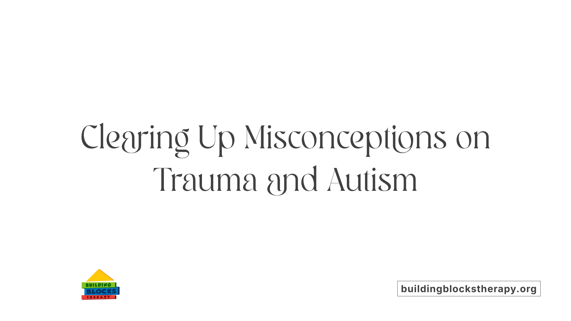 Clearing Up Misconceptions on Trauma and Autism