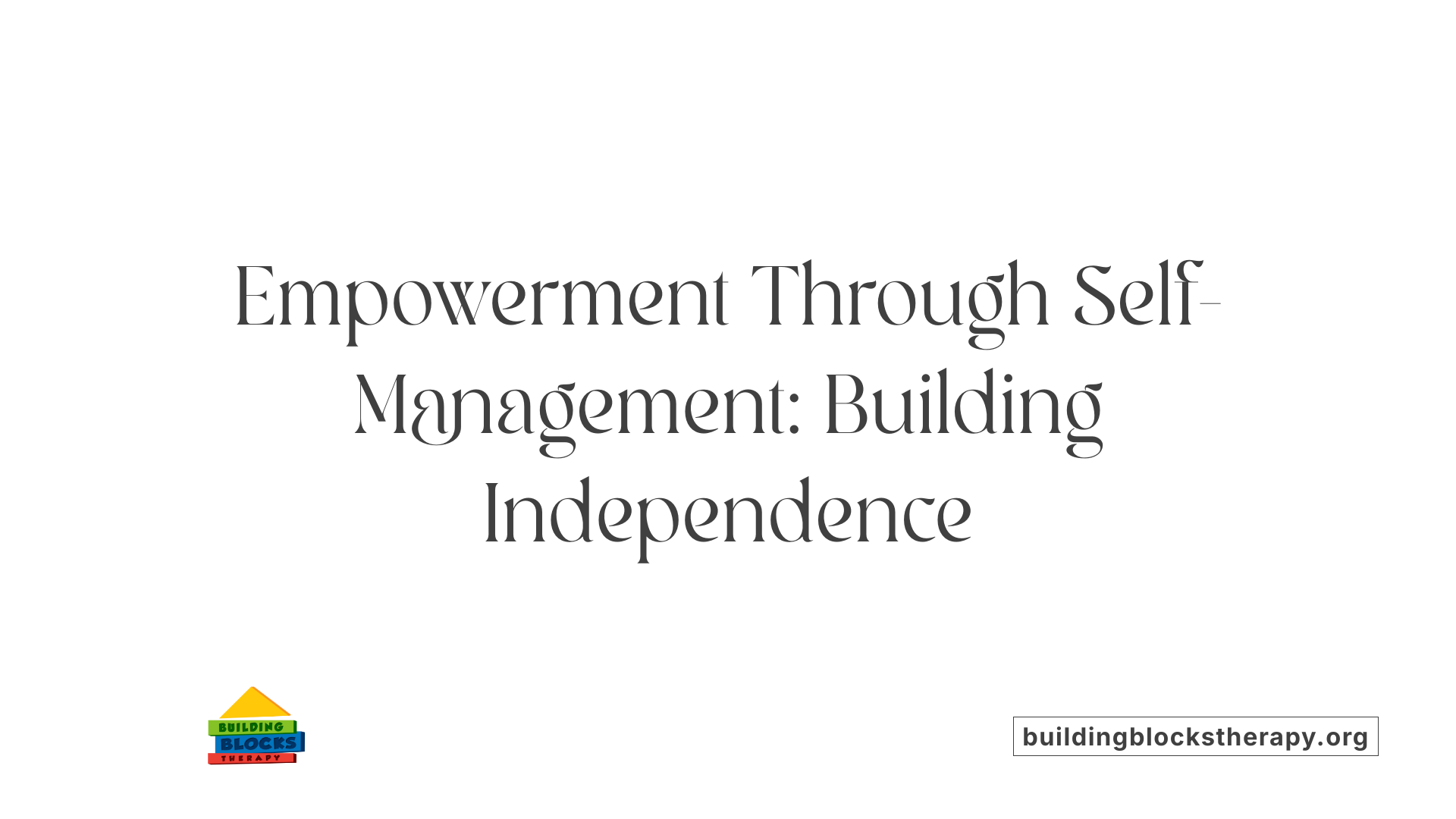 Empowerment Through Self-Management: Building Independence