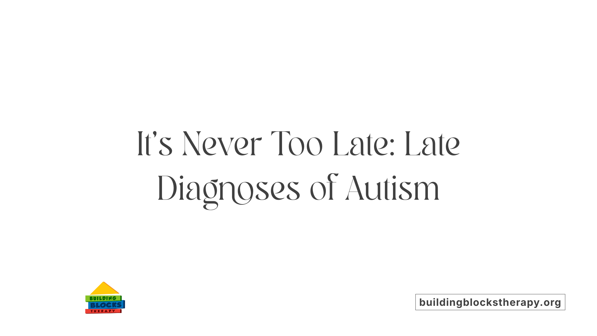 It's Never Too Late: Late Diagnoses of Autism