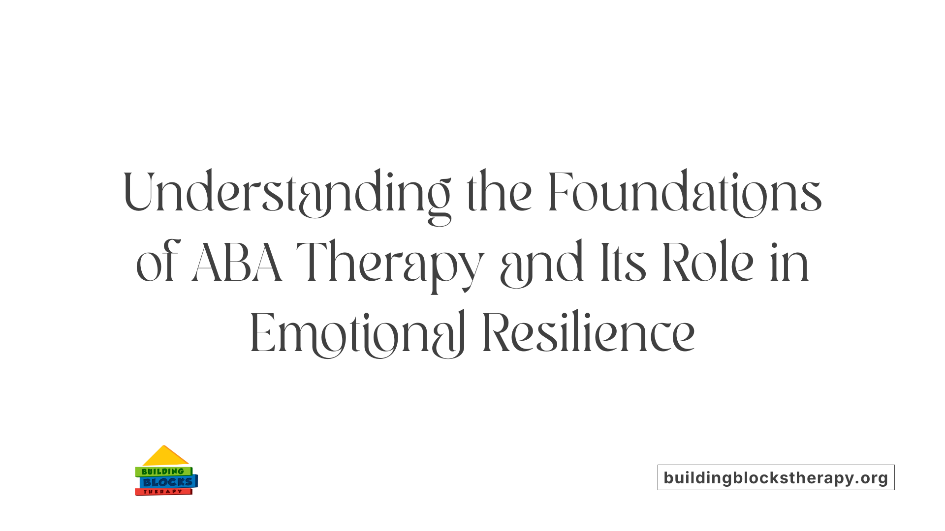 Understanding the Foundations of ABA Therapy and Its Role in Emotional Resilience