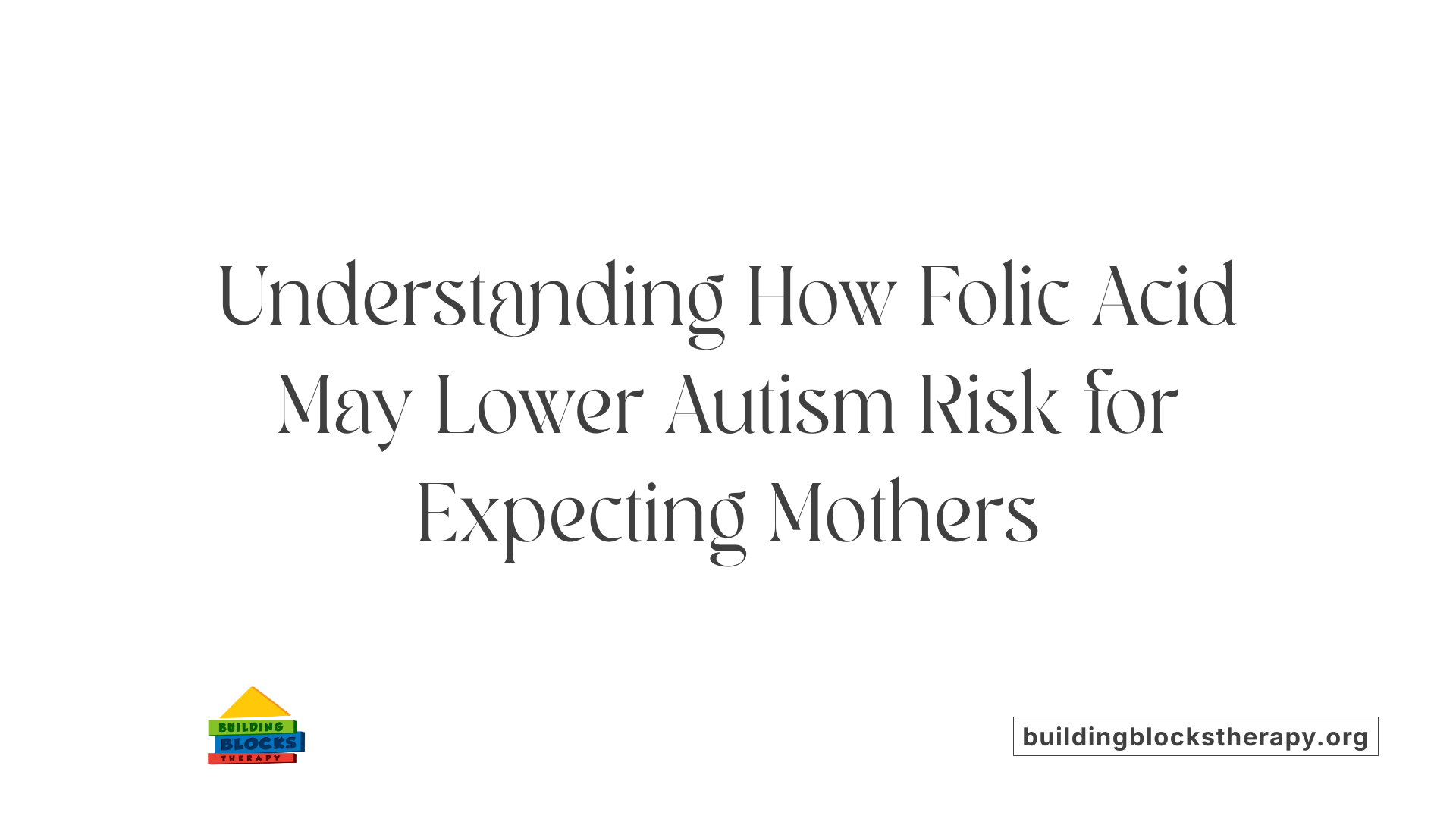 Understanding How Folic Acid May Lower Autism Risk for Expecting Mothers