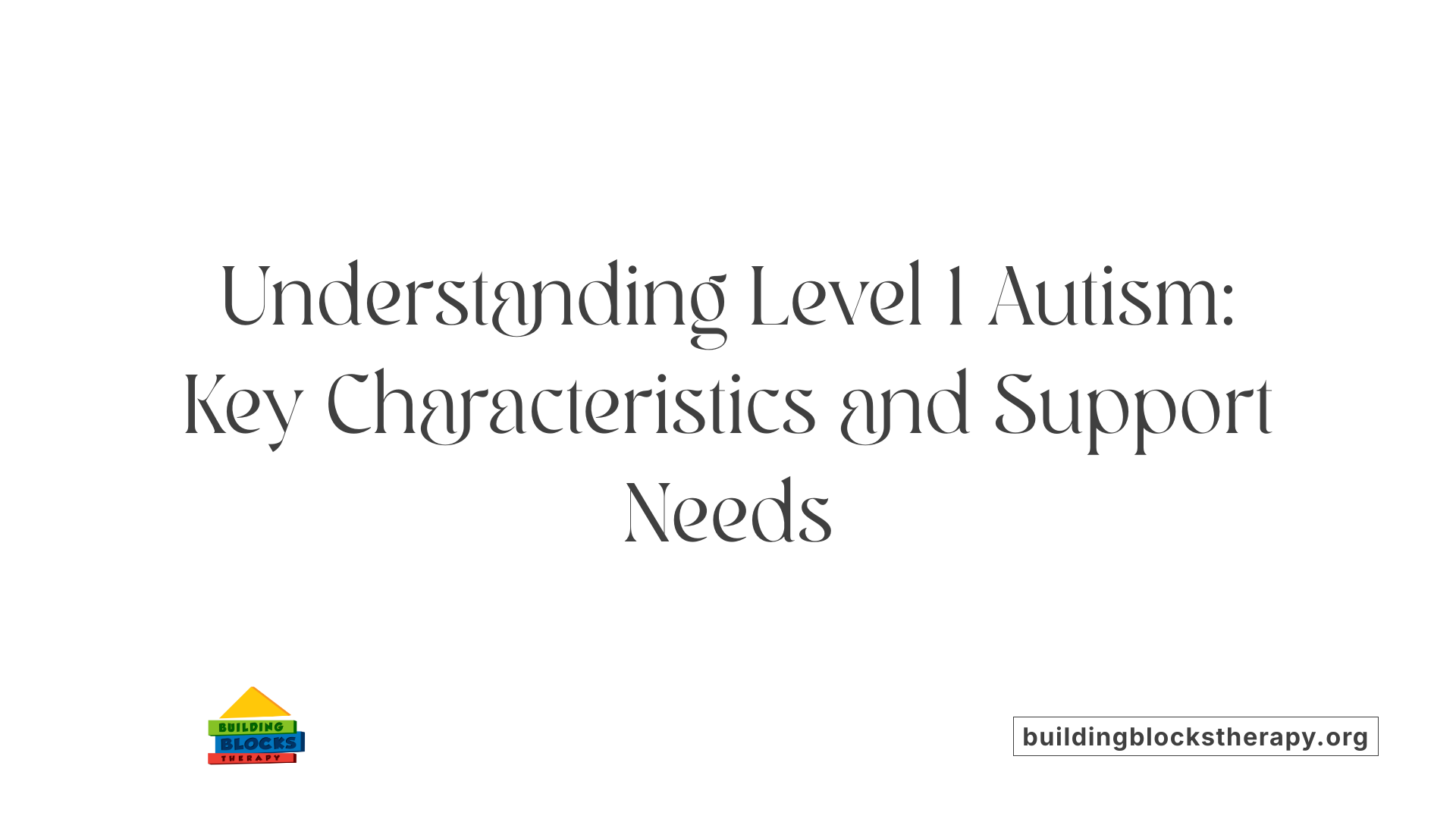 Understanding Level 1 Autism: Key Characteristics and Support Needs