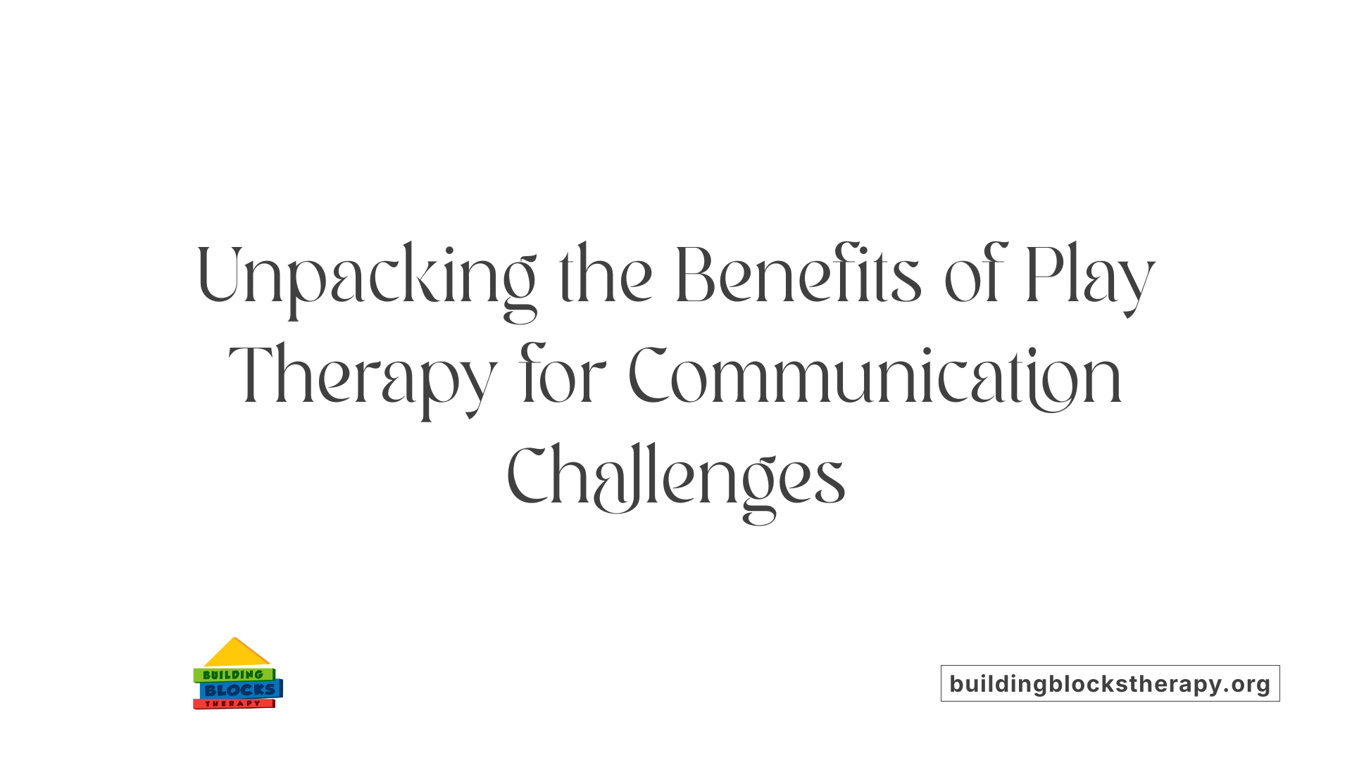 Unpacking the Benefits of Play Therapy for Communication Challenges