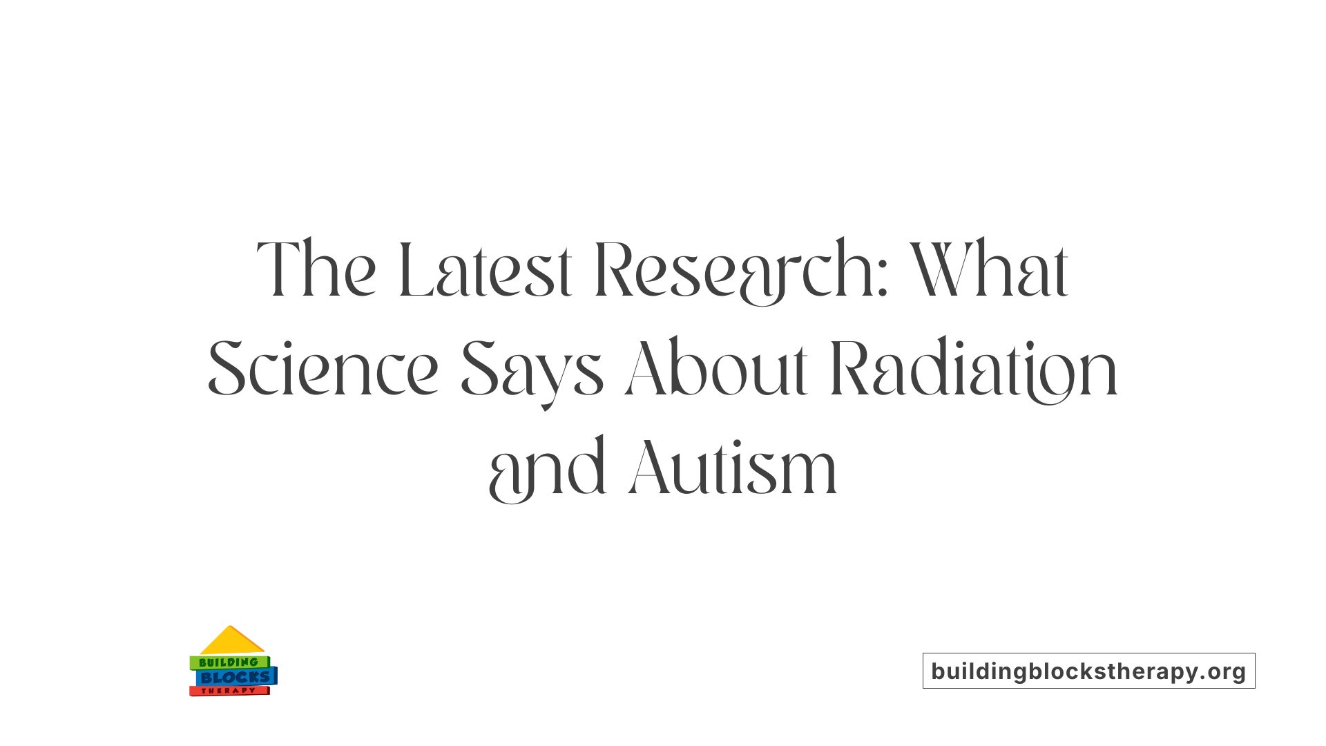 The Latest Research: What Science Says About Radiation and Autism