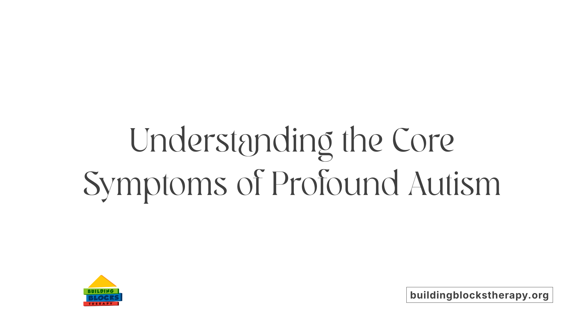 Understanding the Core Symptoms of Profound Autism