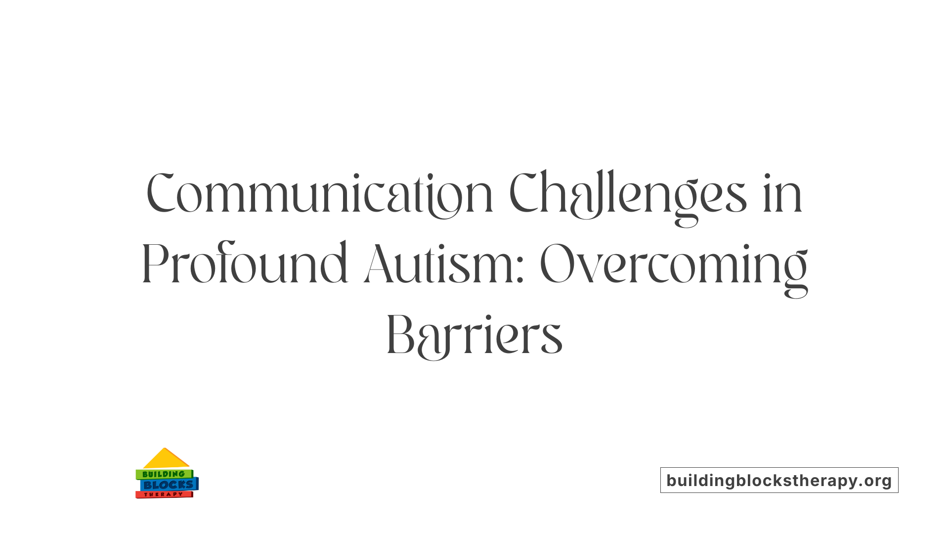Communication Challenges in Profound Autism: Overcoming Barriers