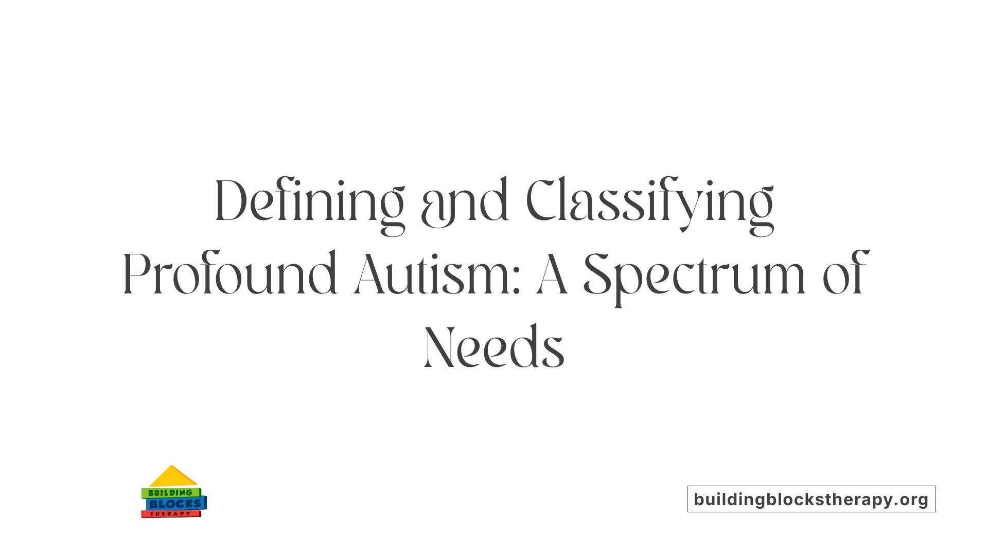 Defining and Classifying Profound Autism: A Spectrum of Needs
