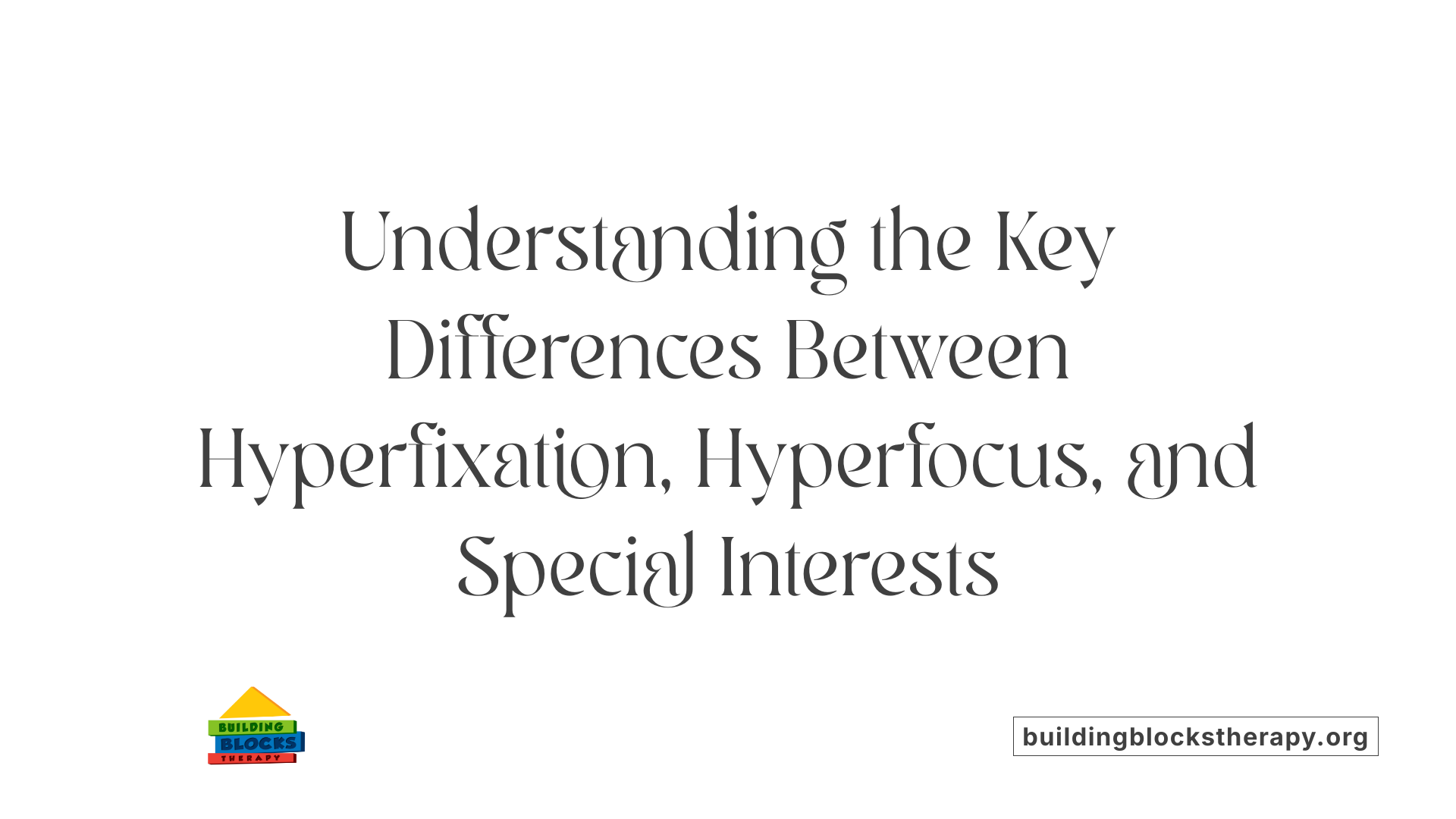Understanding the Key Differences Between Hyperfixation, Hyperfocus, and Special Interests