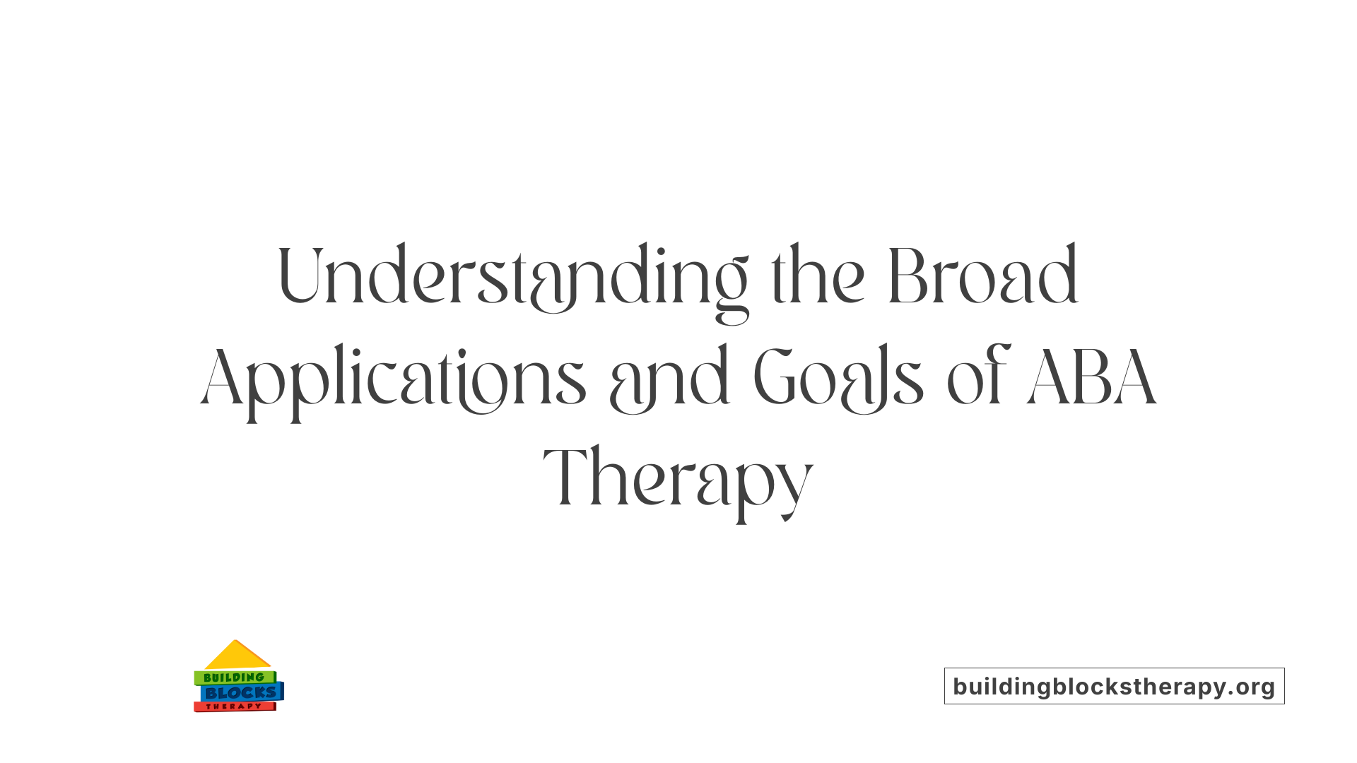 Understanding the Broad Applications and Goals of ABA Therapy