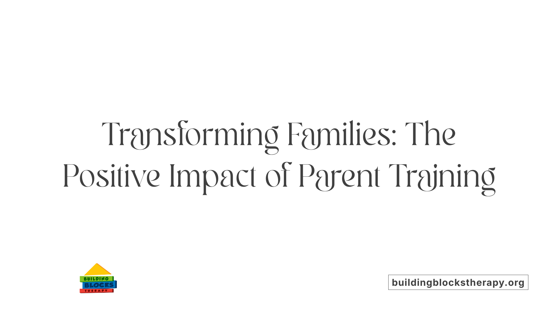 Transforming Families: The Positive Impact of Parent Training