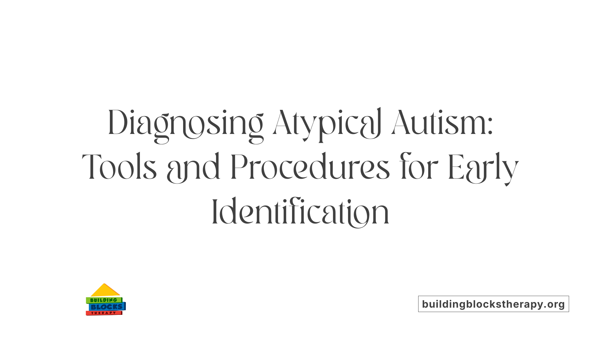 Diagnosing Atypical Autism: Tools and Procedures for Early Identification