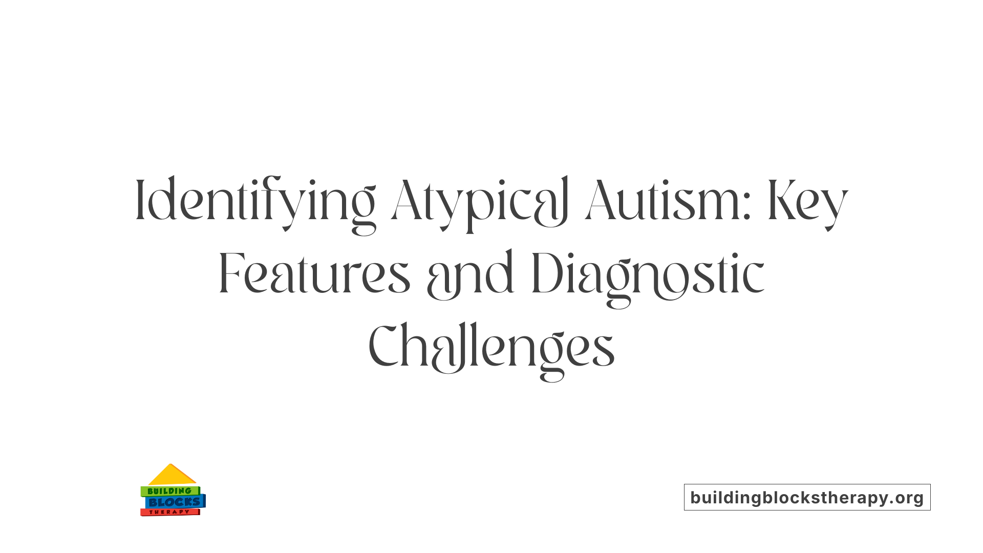 Identifying Atypical Autism: Key Features and Diagnostic Challenges