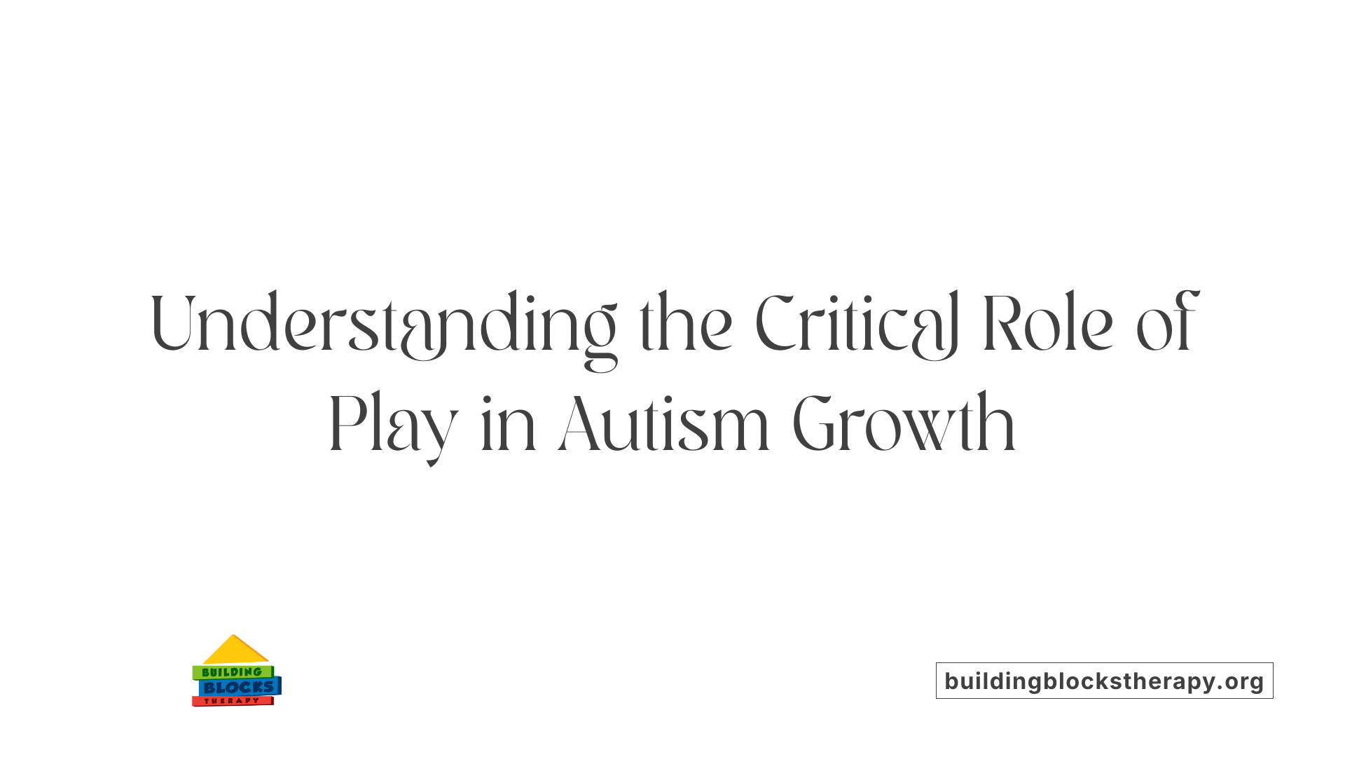 Understanding the Critical Role of Play in Autism Growth