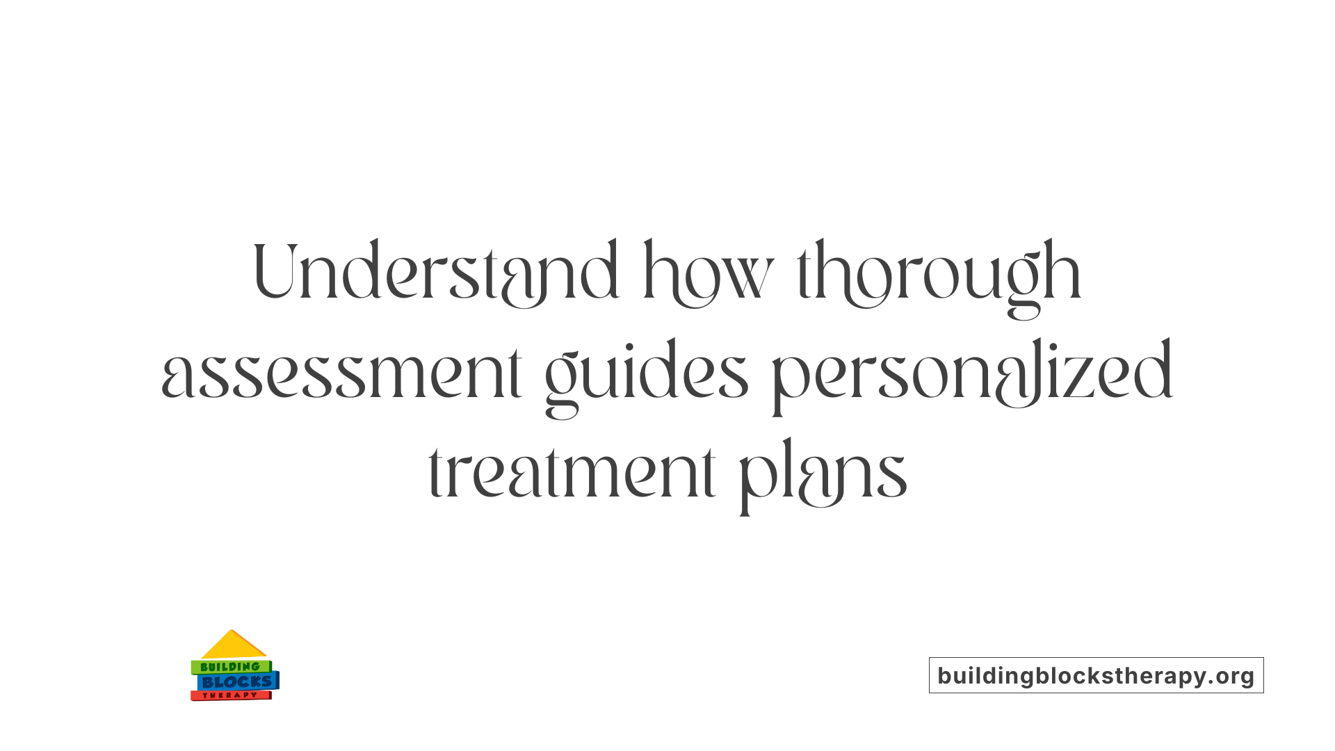 Understand how thorough assessment guides personalized treatment plans