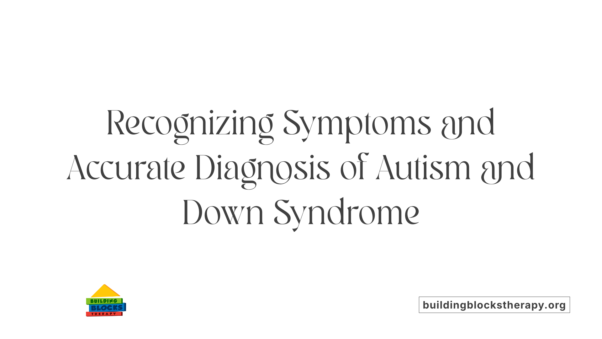 Recognizing Symptoms and Accurate Diagnosis of Autism and Down Syndrome