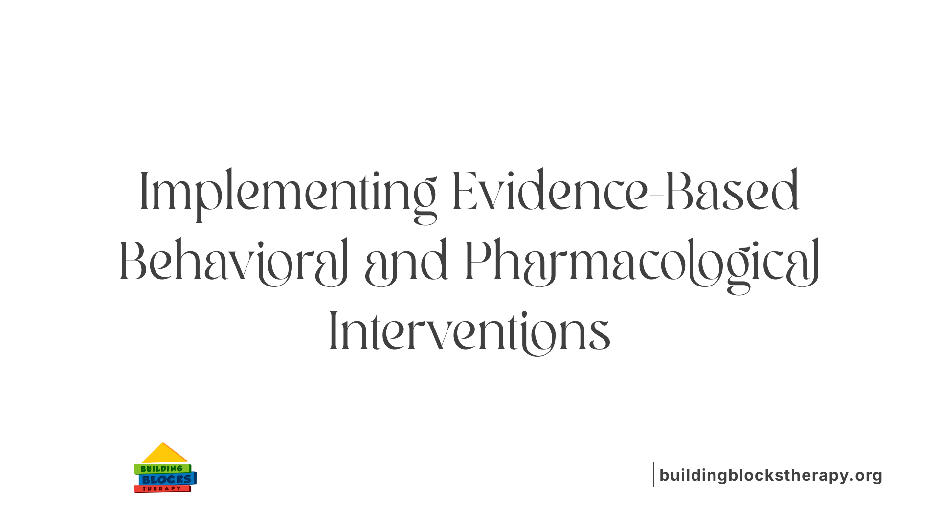 Implementing Evidence-Based Behavioral and Pharmacological Interventions