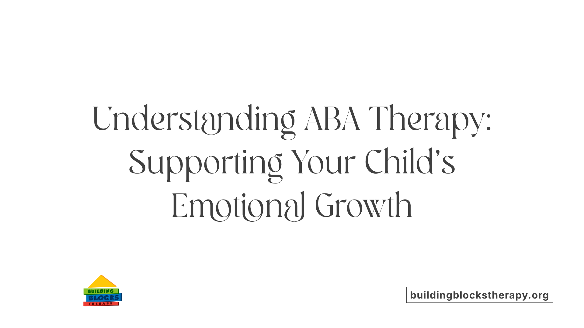 Understanding ABA Therapy: Supporting Your Child's Emotional Growth