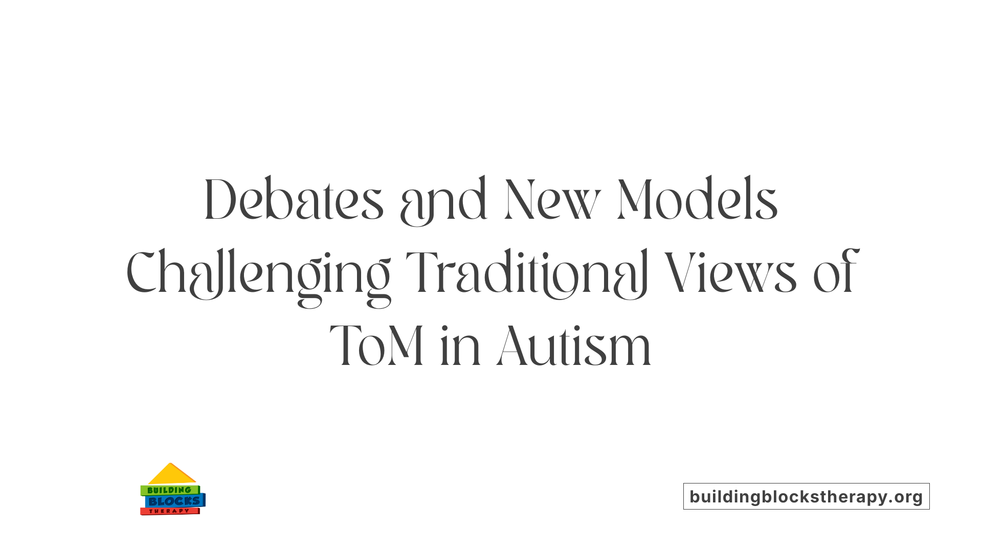 Debates and New Models Challenging Traditional Views of ToM in Autism