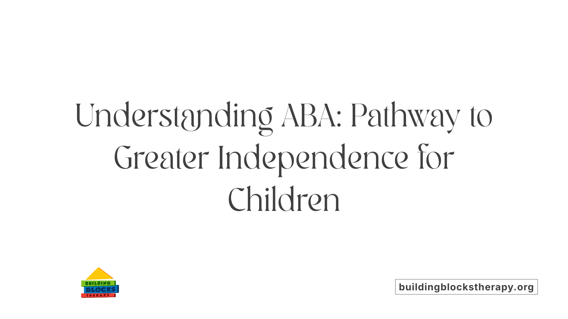 Understanding ABA: Pathway to Greater Independence for Children