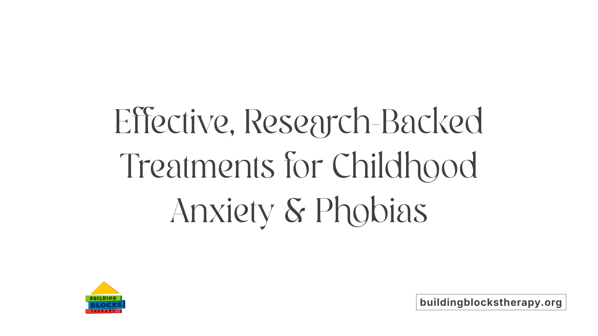 Effective, Research-Backed Treatments for Childhood Anxiety &amp; Phobias