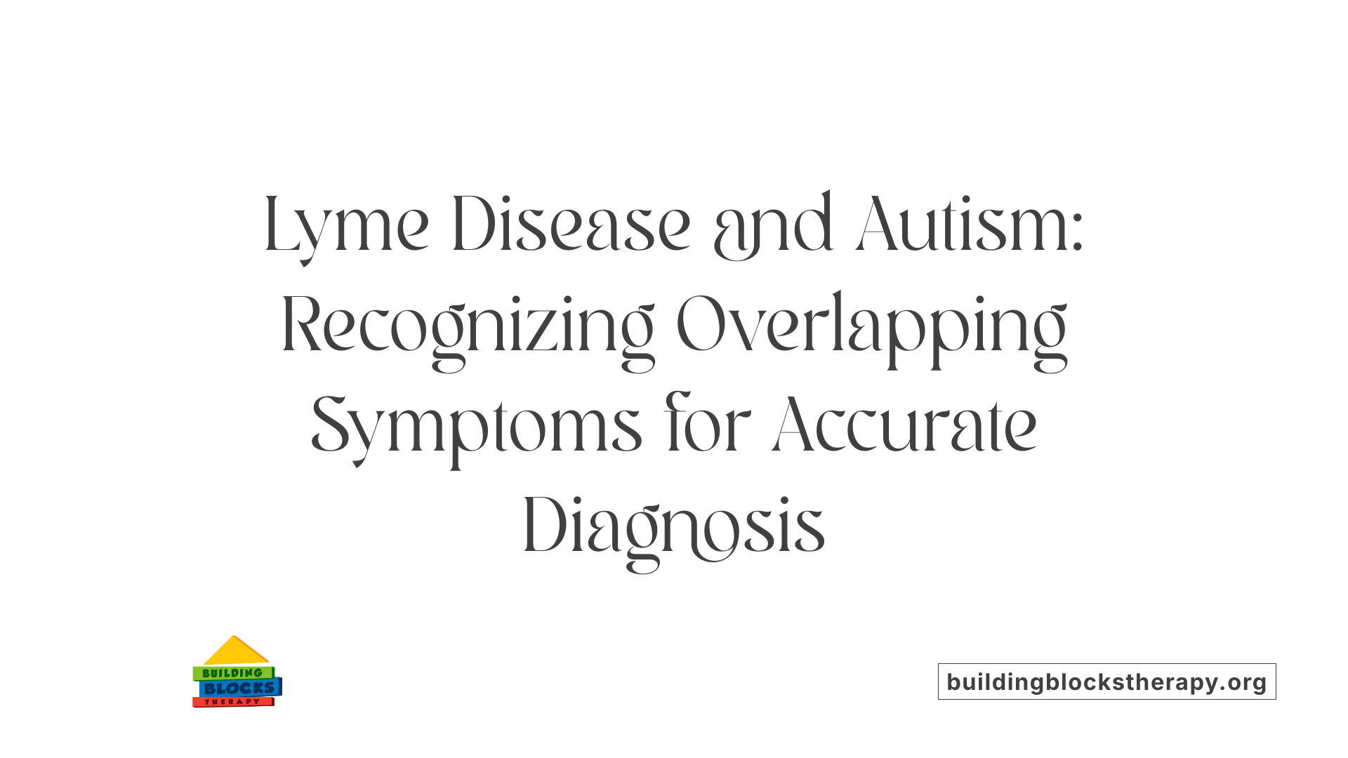 Lyme Disease and Autism: Recognizing Overlapping Symptoms for Accurate Diagnosis