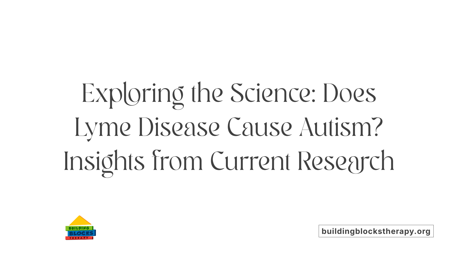 Exploring the Science: Does Lyme Disease Cause Autism? Insights from Current Research