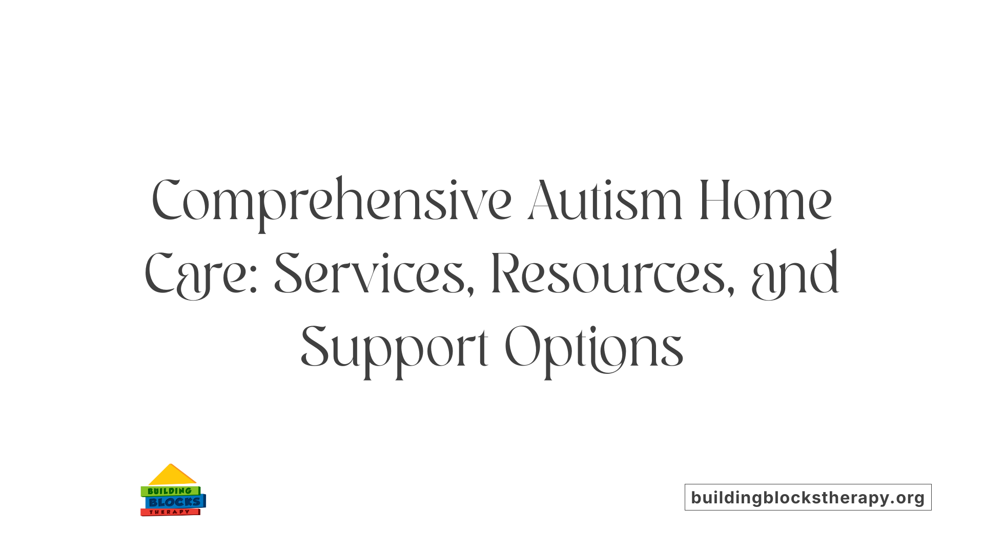 Comprehensive Autism Home Care: Services, Resources, and Support Options