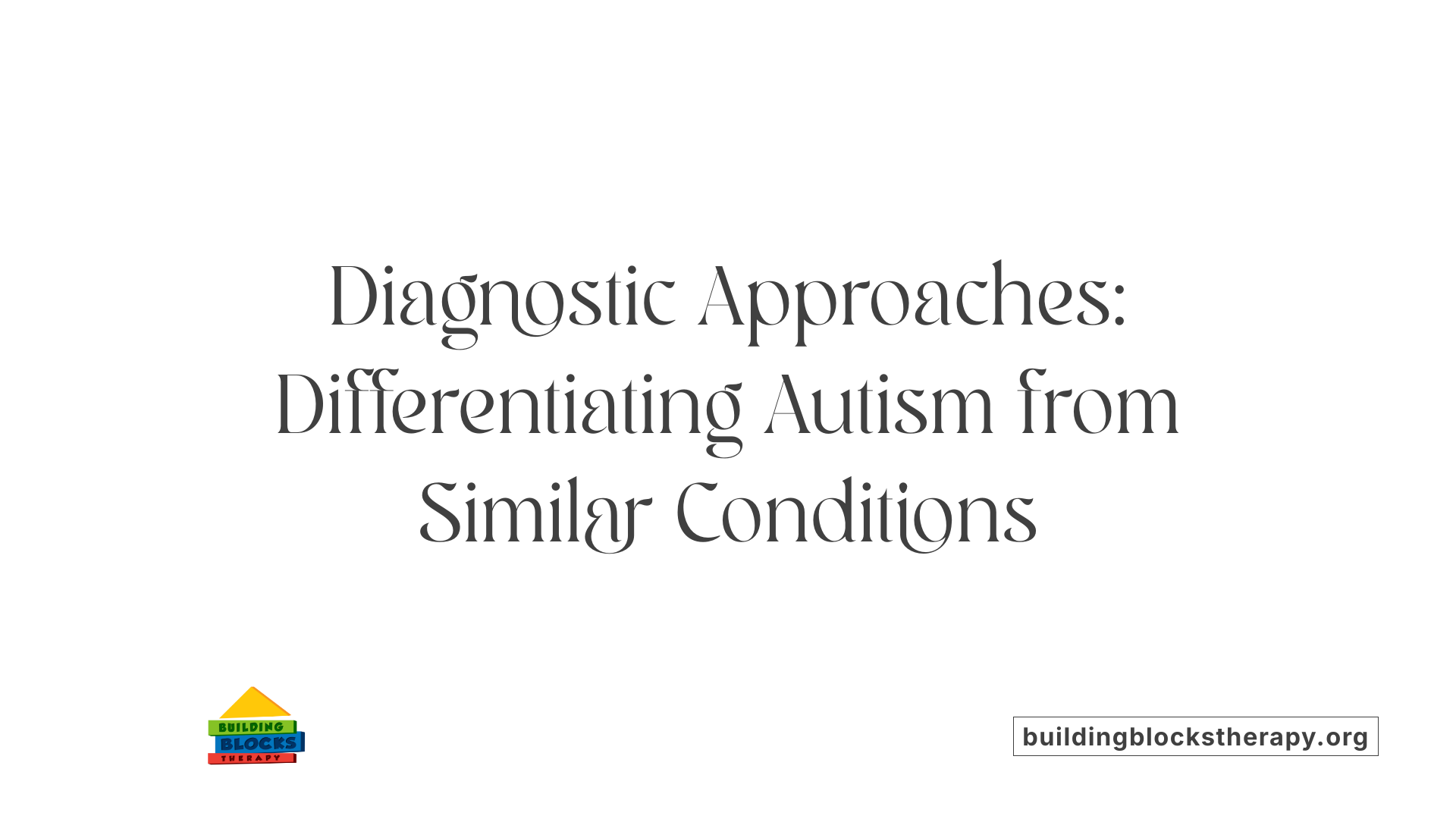 Diagnostic Approaches: Differentiating Autism from Similar Conditions