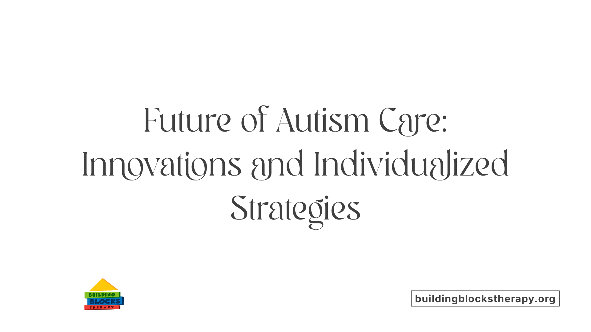 Future of Autism Care: Innovations and Individualized Strategies