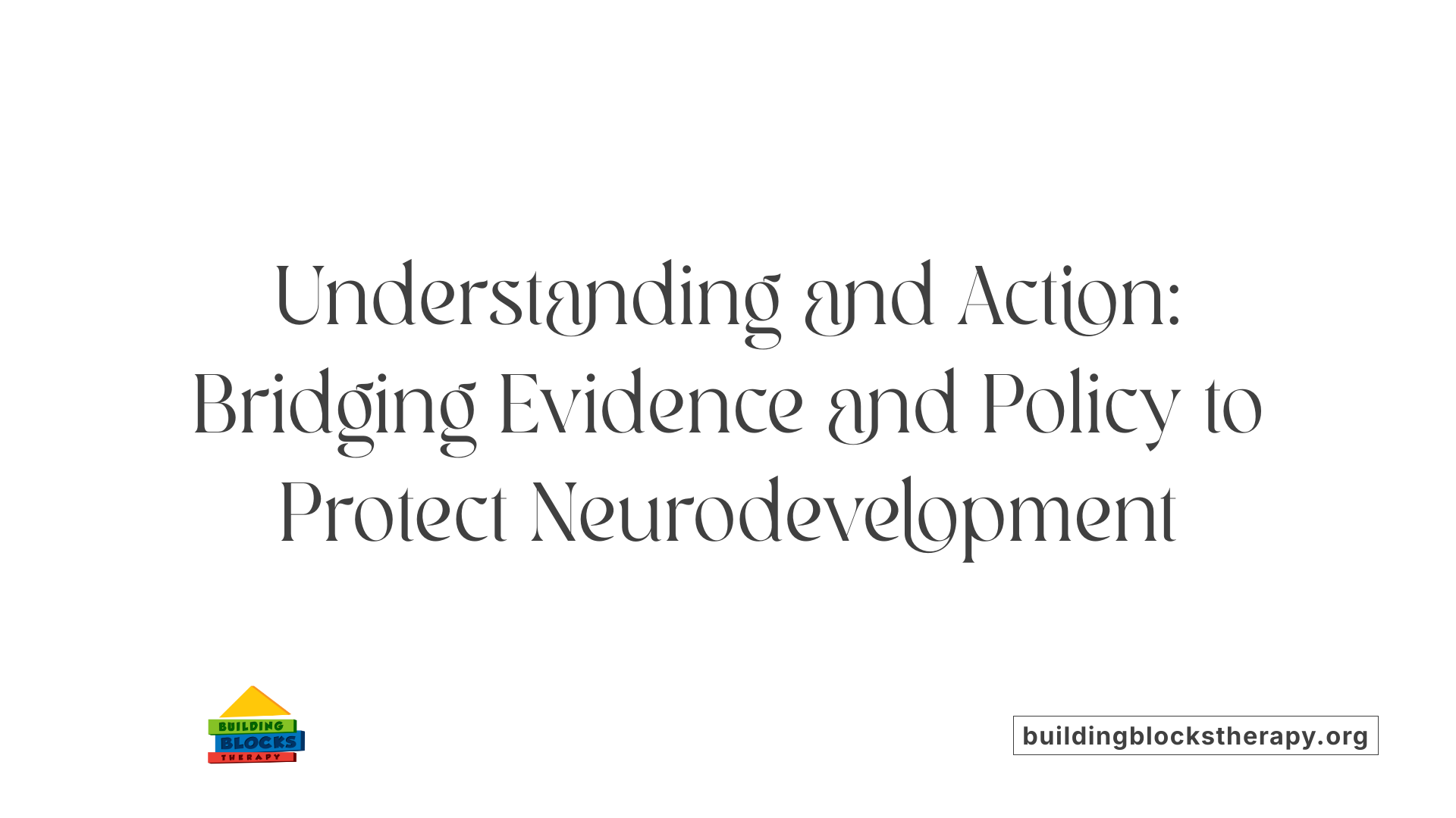 Understanding and Action: Bridging Evidence and Policy to Protect Neurodevelopment