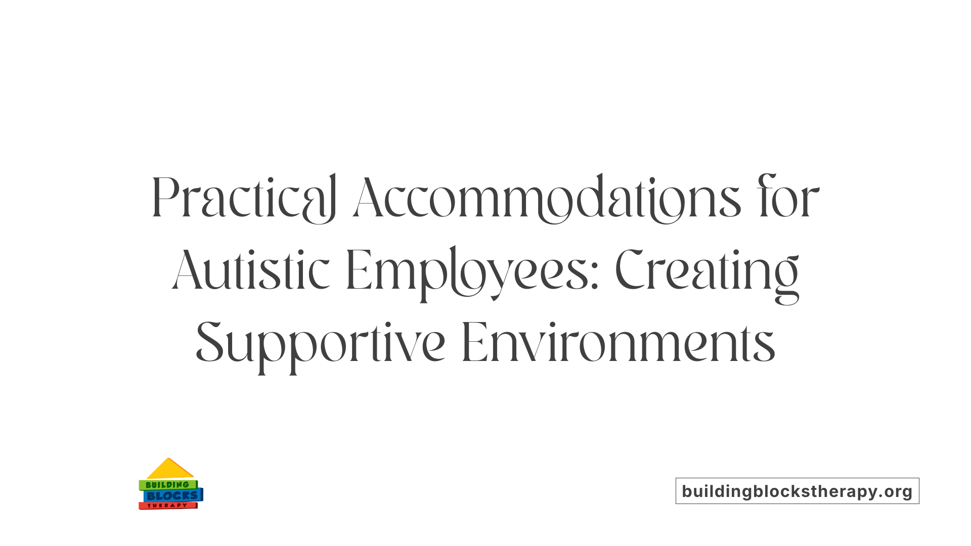 Practical Accommodations for Autistic Employees: Creating Supportive Environments