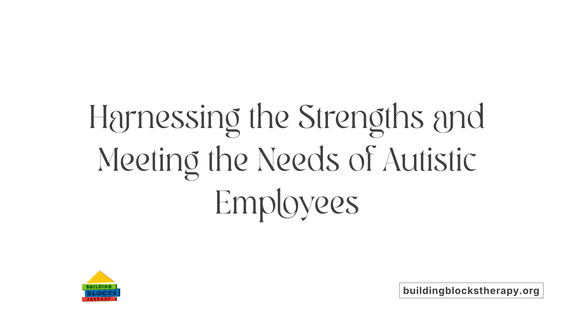 Harnessing the Strengths and Meeting the Needs of Autistic Employees