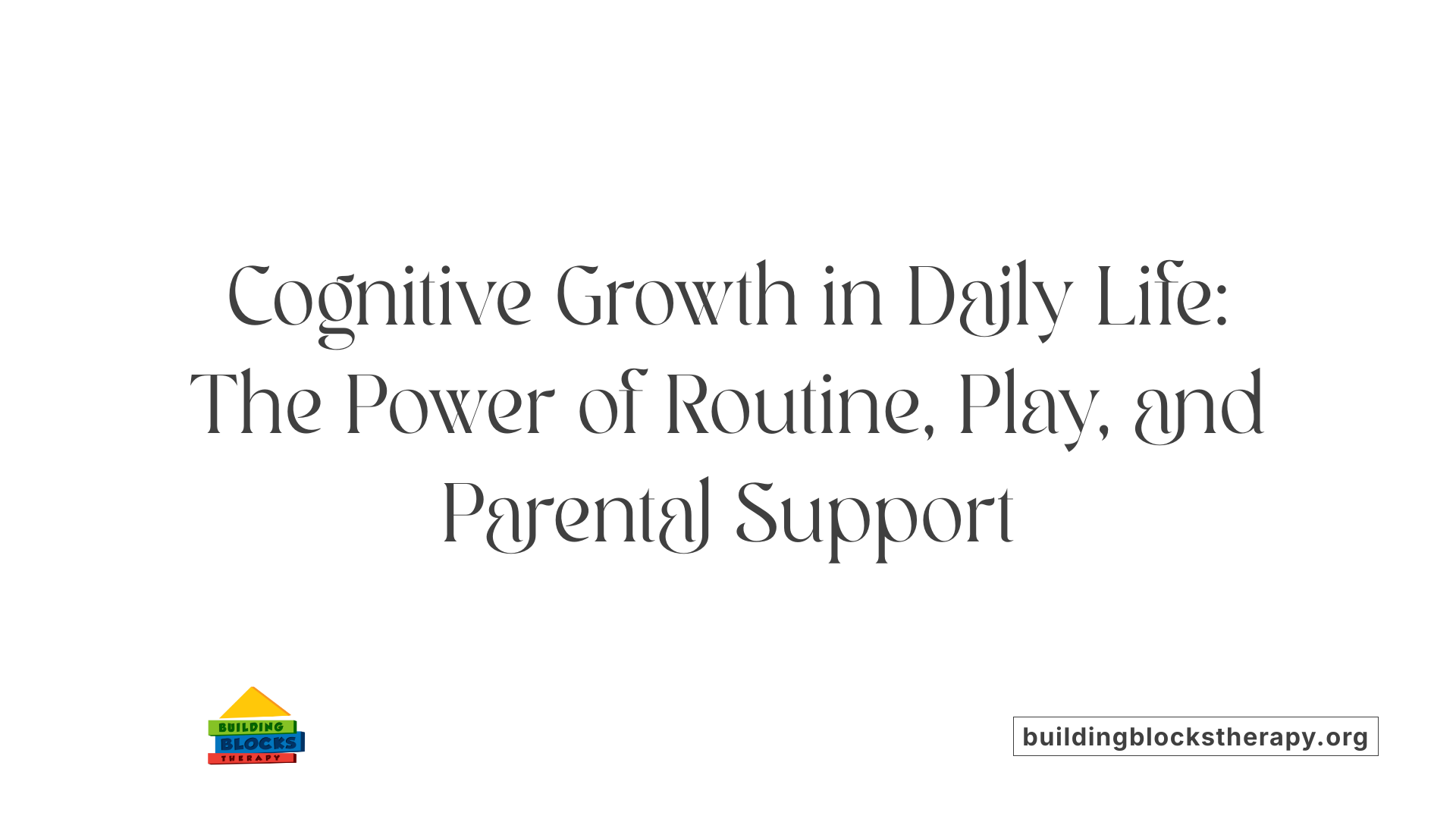 Cognitive Growth in Daily Life: The Power of Routine, Play, and Parental Support