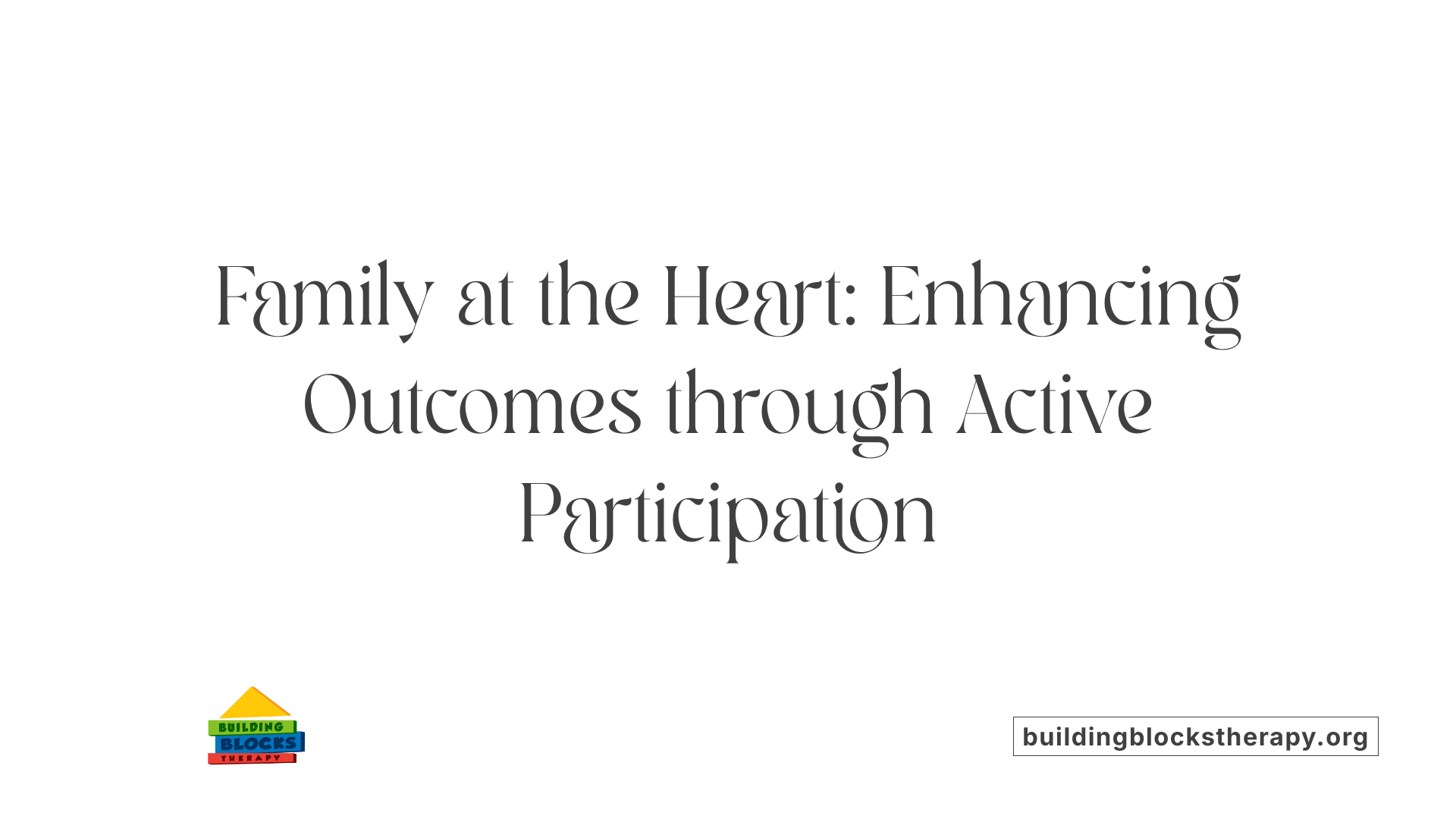 Family at the Heart: Enhancing Outcomes through Active Participation