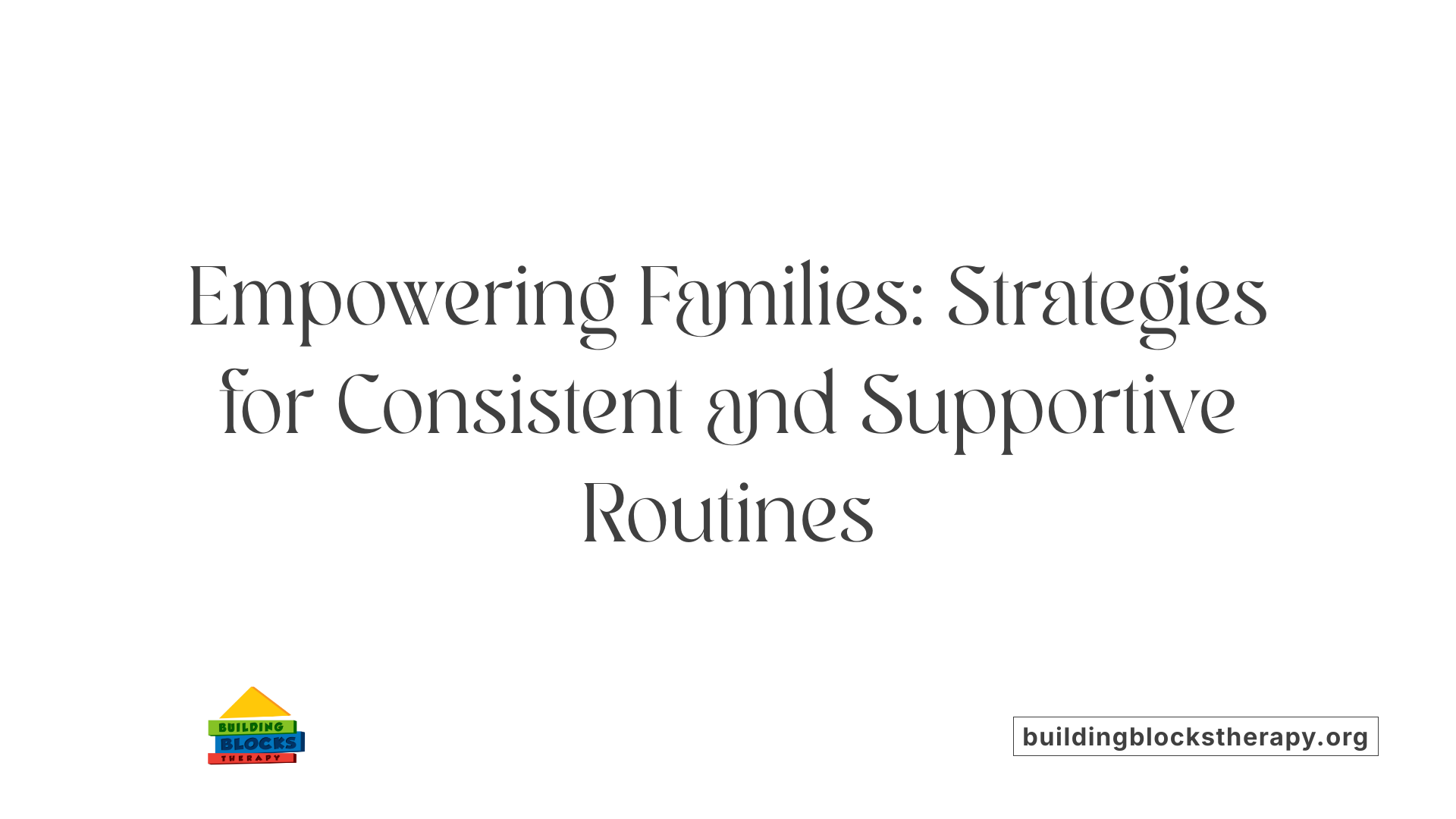 Empowering Families: Strategies for Consistent and Supportive Routines